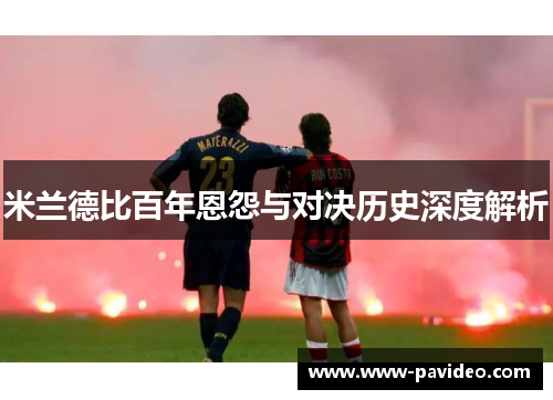 米兰德比百年恩怨与对决历史深度解析