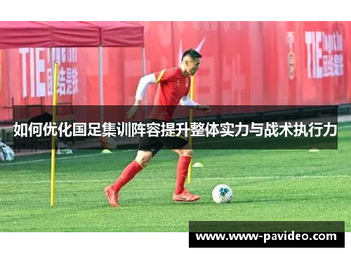 如何优化国足集训阵容提升整体实力与战术执行力