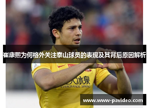 崔康熙为何格外关注泰山球员的表现及其背后原因解析