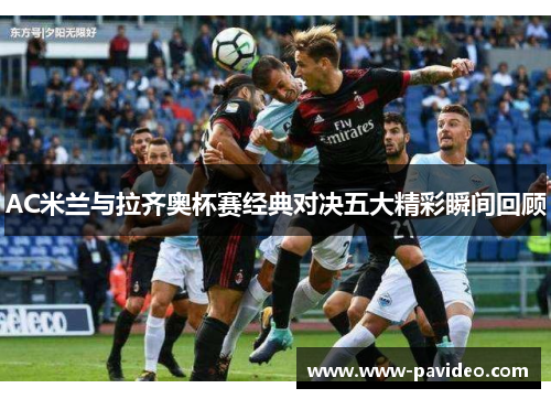 AC米兰与拉齐奥杯赛经典对决五大精彩瞬间回顾
