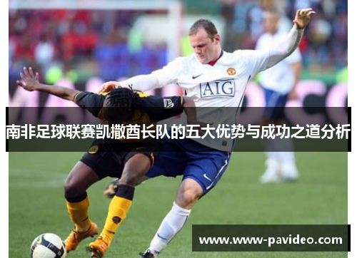 南非足球联赛凯撒酋长队的五大优势与成功之道分析
