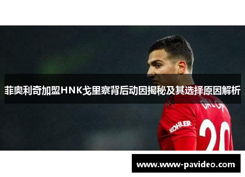 菲奥利奇加盟HNK戈里察背后动因揭秘及其选择原因解析