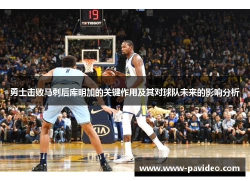 勇士击败马刺后库明加的关键作用及其对球队未来的影响分析
