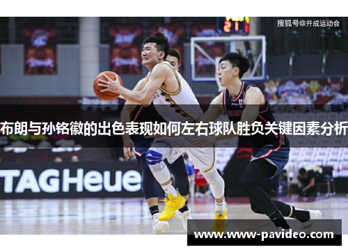 布朗与孙铭徽的出色表现如何左右球队胜负关键因素分析