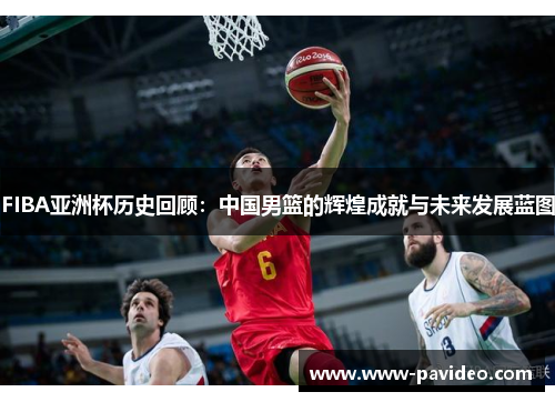 FIBA亚洲杯历史回顾：中国男篮的辉煌成就与未来发展蓝图