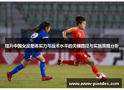 提升中国女足整体实力与战术水平的关键路径与实施策略分析 提升中国女足整体实力与战术水平的关键路径与实施策略分析