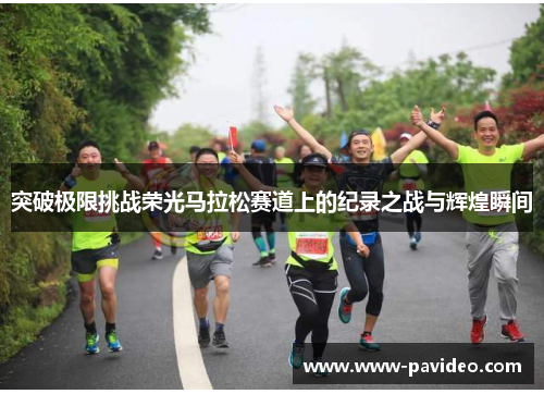突破极限挑战荣光马拉松赛道上的纪录之战与辉煌瞬间