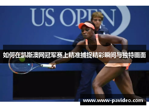 如何在凯斯澳网冠军赛上精准捕捉精彩瞬间与独特画面