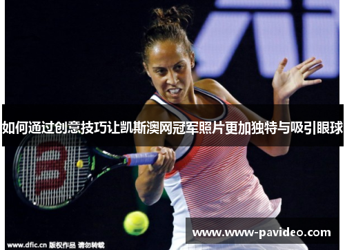 如何通过创意技巧让凯斯澳网冠军照片更加独特与吸引眼球