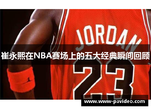 崔永熙在NBA赛场上的五大经典瞬间回顾