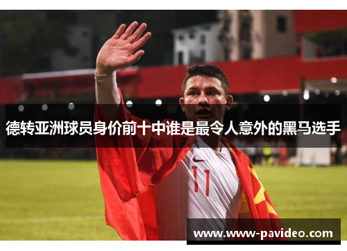 德转亚洲球员身价前十中谁是最令人意外的黑马选手