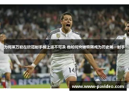 为何莱万能在欧冠射手榜上遥不可及 他如何突破极限成为历史第一射手