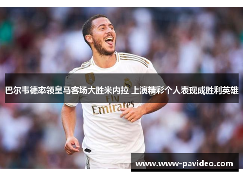 巴尔韦德率领皇马客场大胜米内拉 上演精彩个人表现成胜利英雄