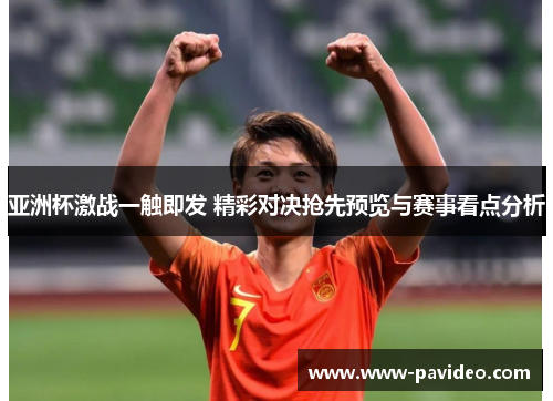 亚洲杯激战一触即发 精彩对决抢先预览与赛事看点分析