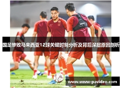 国足惨败马来西亚12球关键时刻分析及背后深层原因剖析