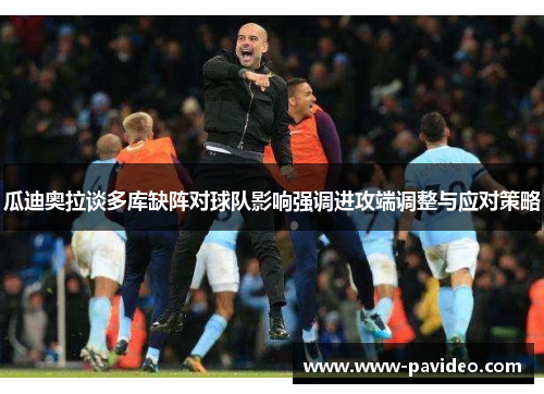 瓜迪奥拉谈多库缺阵对球队影响强调进攻端调整与应对策略 瓜迪奥拉谈多库缺阵对球队影响强调进攻端调整与应对策略