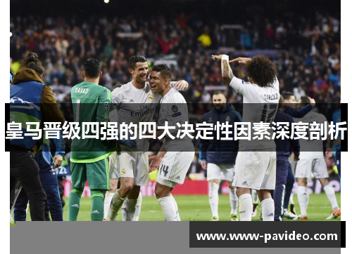 皇马晋级四强的四大决定性因素深度剖析