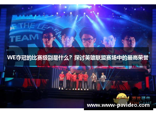 WE夺冠的比赛级别是什么？探讨英雄联盟赛场中的最高荣誉
