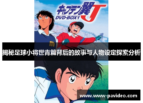 揭秘足球小将世青篇背后的故事与人物设定探索分析