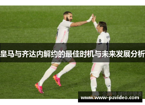 皇马与齐达内解约的最佳时机与未来发展分析