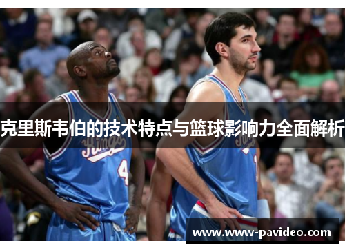 克里斯韦伯的技术特点与篮球影响力全面解析
