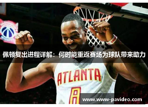 佩顿复出进程详解：何时能重返赛场为球队带来助力