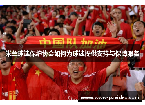 米兰球迷保护协会如何为球迷提供支持与保障服务
