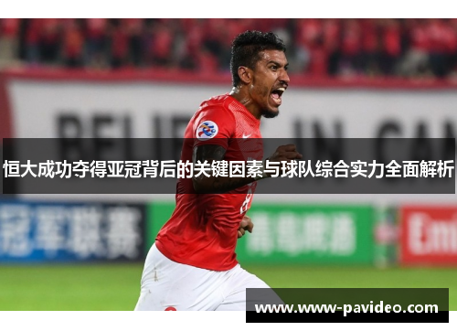 恒大成功夺得亚冠背后的关键因素与球队综合实力全面解析