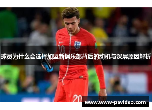 球员为什么会选择加盟新俱乐部背后的动机与深层原因解析