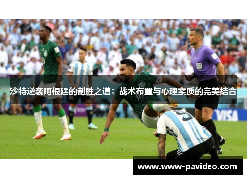 沙特逆袭阿根廷的制胜之道：战术布置与心理素质的完美结合