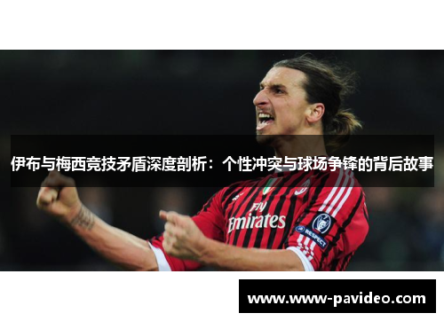伊布与梅西竞技矛盾深度剖析：个性冲突与球场争锋的背后故事