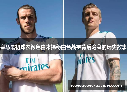 皇马最初球衣颜色由来揭秘白色战袍背后隐藏的历史故事