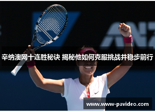辛纳澳网十连胜秘诀 揭秘他如何克服挑战并稳步前行