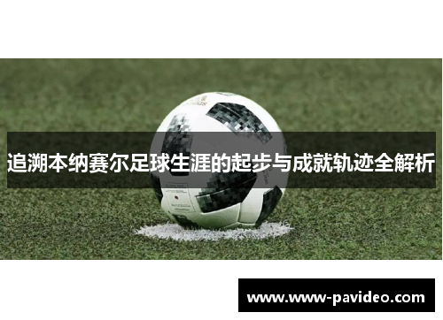 追溯本纳赛尔足球生涯的起步与成就轨迹全解析