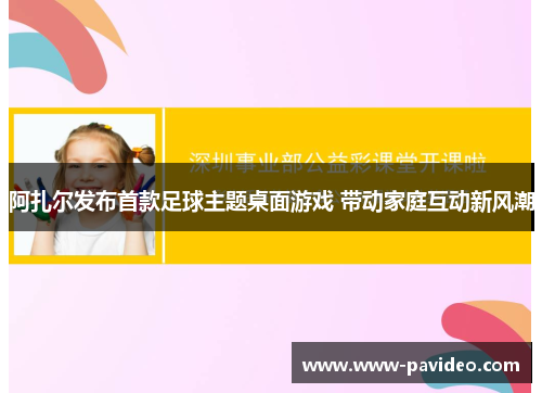 阿扎尔发布首款足球主题桌面游戏 带动家庭互动新风潮