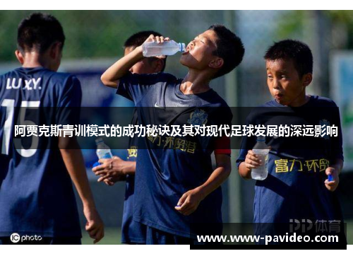 阿贾克斯青训模式的成功秘诀及其对现代足球发展的深远影响 阿贾克斯青训模式的成功秘诀及其对现代足球发展的深远影响