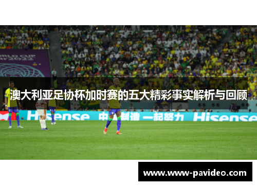 澳大利亚足协杯加时赛的五大精彩事实解析与回顾