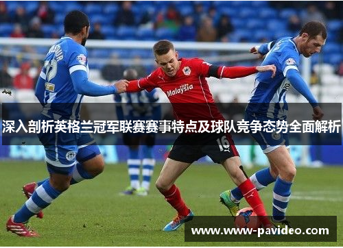 深入剖析英格兰冠军联赛赛事特点及球队竞争态势全面解析 深入剖析英格兰冠军联赛赛事特点及球队竞争态势全面解析