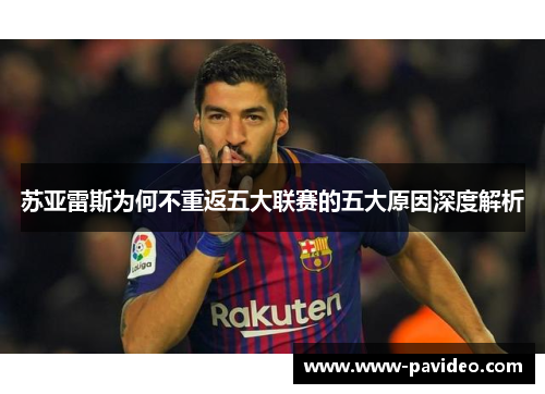 苏亚雷斯为何不重返五大联赛的五大原因深度解析 苏亚雷斯为何不重返五大联赛的五大原因深度解析