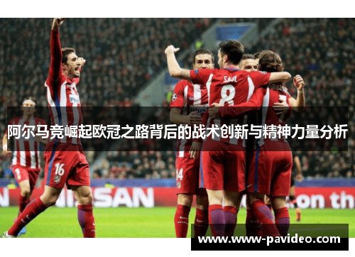 阿尔马竞崛起欧冠之路背后的战术创新与精神力量分析