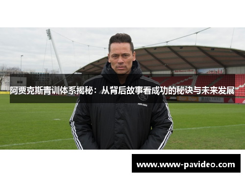 阿贾克斯青训体系揭秘：从背后故事看成功的秘诀与未来发展