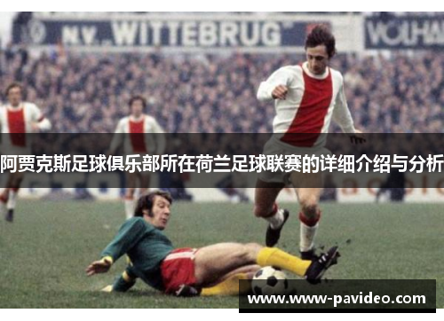 阿贾克斯足球俱乐部所在荷兰足球联赛的详细介绍与分析
