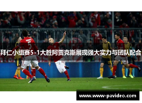 拜仁小组赛5-1大胜阿贾克斯展现强大实力与团队配合