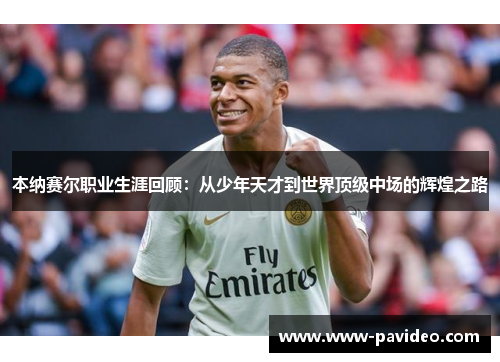 本纳赛尔职业生涯回顾：从少年天才到世界顶级中场的辉煌之路