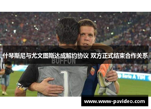 什琴斯尼与尤文图斯达成解约协议 双方正式结束合作关系