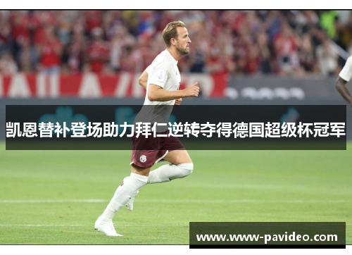 凯恩替补登场助力拜仁逆转夺得德国超级杯冠军