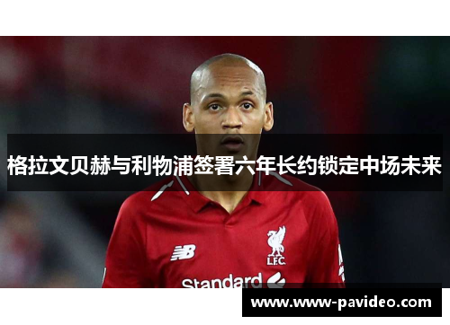 格拉文贝赫与利物浦签署六年长约锁定中场未来