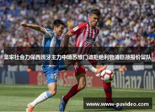 皇家社会力保西班牙主力中场苏维门迪拒绝利物浦巨额报价留队