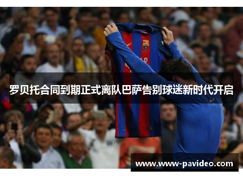罗贝托合同到期正式离队巴萨告别球迷新时代开启