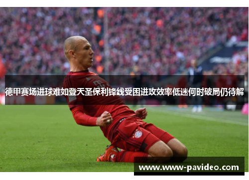 德甲赛场进球难如登天圣保利锋线受困进攻效率低迷何时破局仍待解